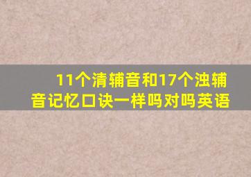 11个清辅音和17个浊辅音记忆口诀一样吗对吗英语