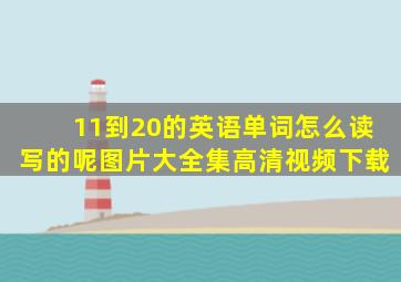 11到20的英语单词怎么读写的呢图片大全集高清视频下载