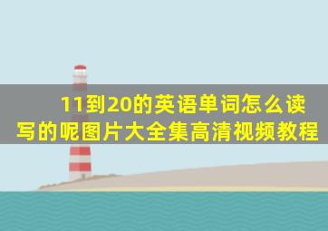 11到20的英语单词怎么读写的呢图片大全集高清视频教程