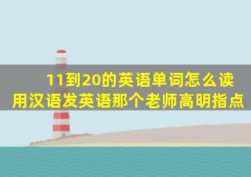 11到20的英语单词怎么读用汉语发英语那个老师高明指点