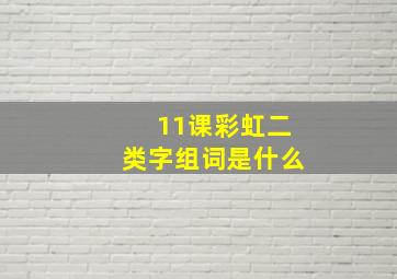 11课彩虹二类字组词是什么