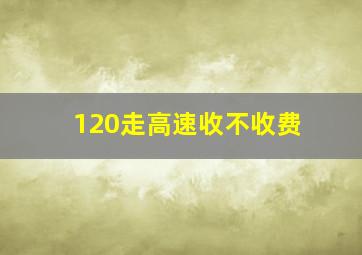 120走高速收不收费