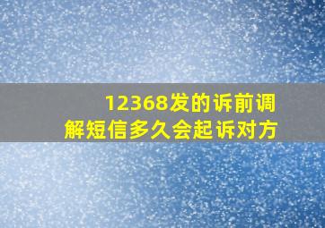 12368发的诉前调解短信多久会起诉对方