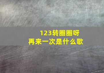 123转圈圈呀再来一次是什么歌