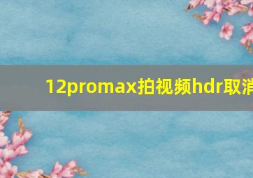 12promax拍视频hdr取消