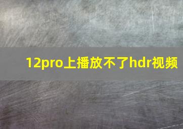 12pro上播放不了hdr视频