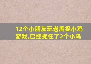 12个小朋友玩老鹰捉小鸡游戏,已经捉住了2个小鸟