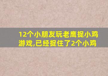 12个小朋友玩老鹰捉小鸡游戏,已经捉住了2个小鸡