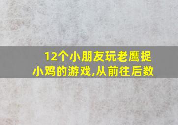 12个小朋友玩老鹰捉小鸡的游戏,从前往后数