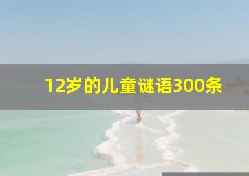 12岁的儿童谜语300条