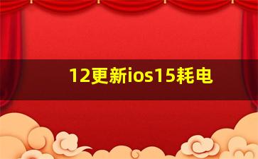 12更新ios15耗电