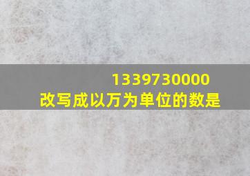 1339730000改写成以万为单位的数是