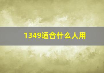 1349适合什么人用