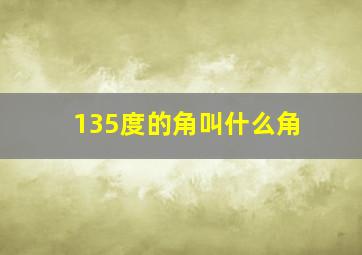 135度的角叫什么角