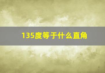 135度等于什么直角