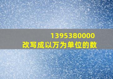 1395380000改写成以万为单位的数