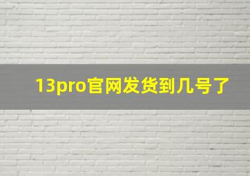 13pro官网发货到几号了