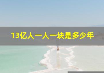 13亿人一人一块是多少年