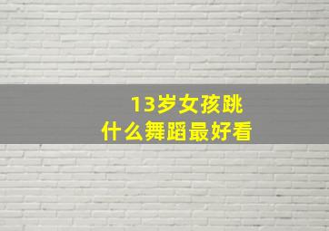 13岁女孩跳什么舞蹈最好看