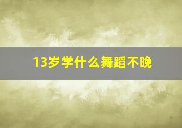 13岁学什么舞蹈不晚