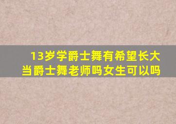 13岁学爵士舞有希望长大当爵士舞老师吗女生可以吗