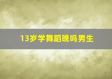 13岁学舞蹈晚吗男生