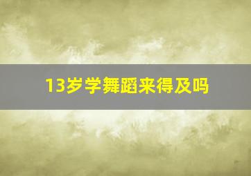 13岁学舞蹈来得及吗