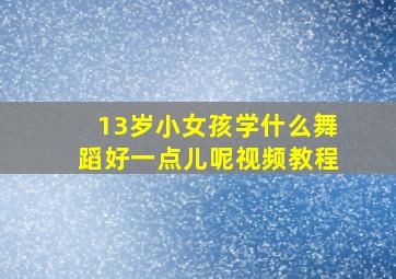 13岁小女孩学什么舞蹈好一点儿呢视频教程