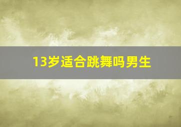 13岁适合跳舞吗男生