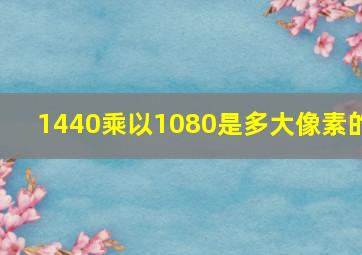 1440乘以1080是多大像素的