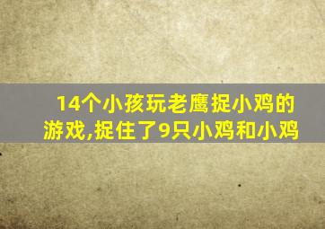 14个小孩玩老鹰捉小鸡的游戏,捉住了9只小鸡和小鸡