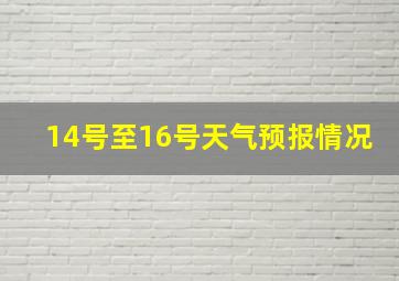 14号至16号天气预报情况