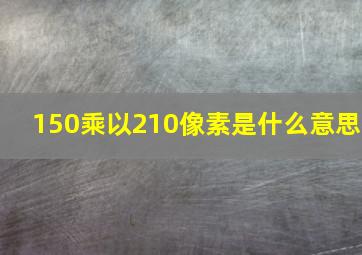 150乘以210像素是什么意思