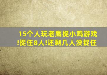 15个人玩老鹰捉小鸡游戏!捉住8人!还剩几人没捉住