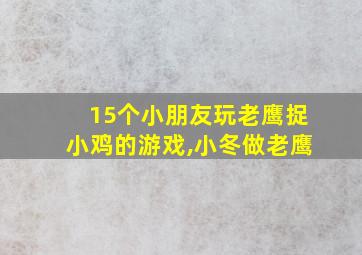 15个小朋友玩老鹰捉小鸡的游戏,小冬做老鹰