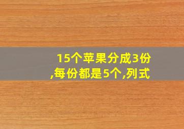 15个苹果分成3份,每份都是5个,列式