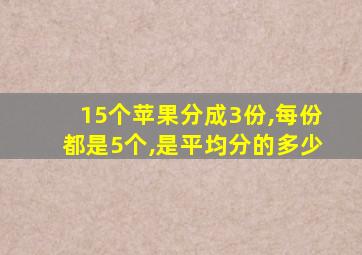 15个苹果分成3份,每份都是5个,是平均分的多少