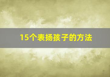 15个表扬孩子的方法