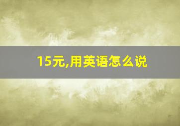 15元,用英语怎么说