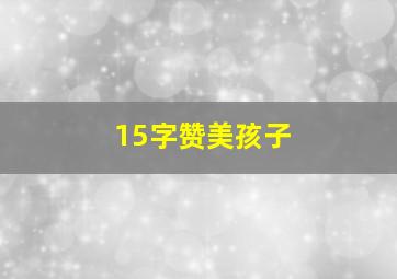 15字赞美孩子