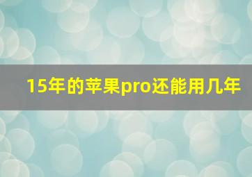 15年的苹果pro还能用几年