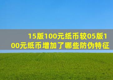 15版100元纸币较05版100元纸币增加了哪些防伪特征