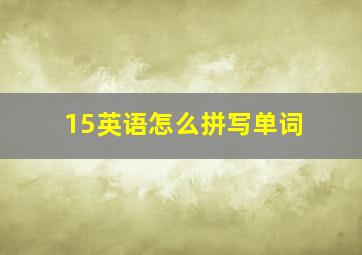 15英语怎么拼写单词