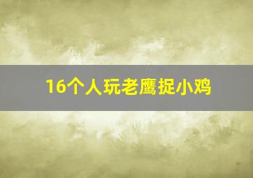 16个人玩老鹰捉小鸡