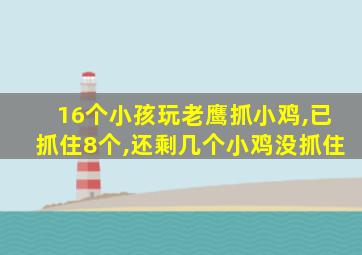 16个小孩玩老鹰抓小鸡,已抓住8个,还剩几个小鸡没抓住