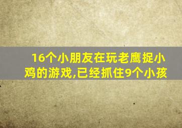 16个小朋友在玩老鹰捉小鸡的游戏,已经抓住9个小孩