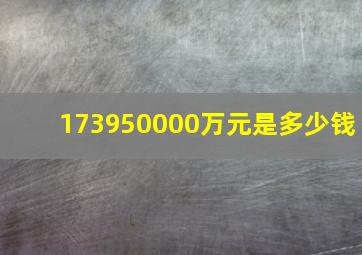 173950000万元是多少钱