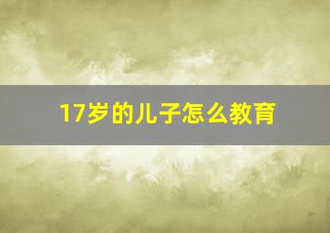 17岁的儿子怎么教育