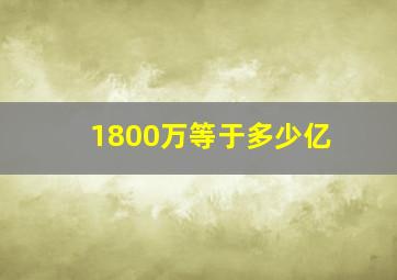 1800万等于多少亿