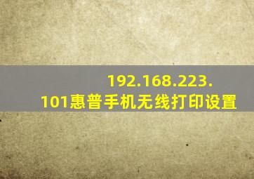 192.168.223.101惠普手机无线打印设置